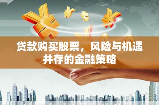 榕城贷款购买股票，风险与机遇并存的金融策略