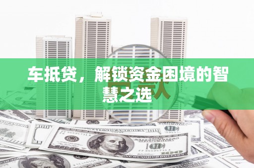 榕城车抵贷，解锁资金困境的智慧之选