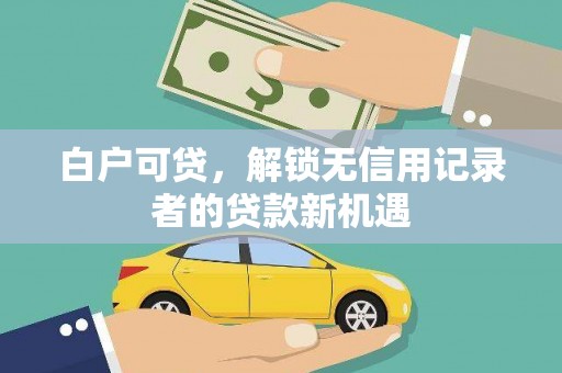 榕城白户可贷，解锁无信用记录者的贷款新机遇