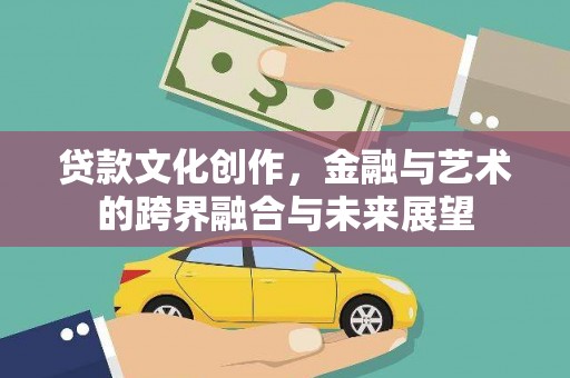 榕城贷款文化创作，金融与艺术的跨界融合与未来展望
