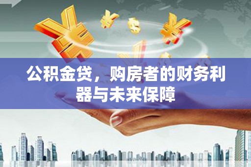 榕城公积金贷，购房者的财务利器与未来保障