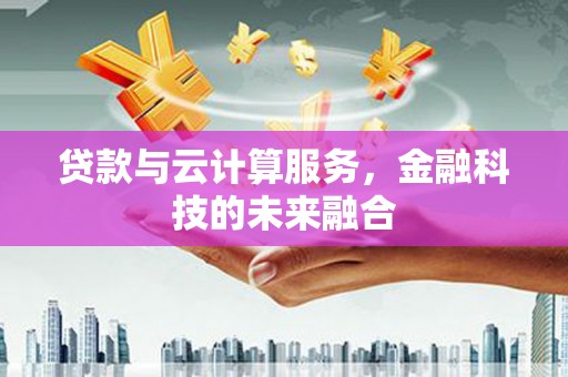 榕城贷款与云计算服务，金融科技的未来融合