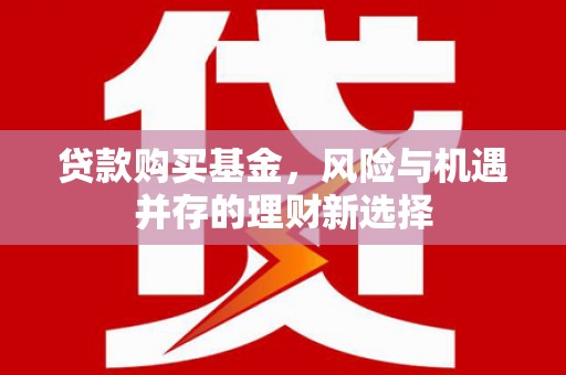榕城贷款购买基金，风险与机遇并存的理财新选择