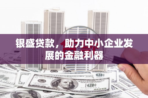 榕城银盛贷款，助力中小企业发展的金融利器