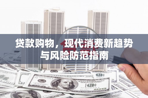 榕城贷款购物，现代消费新趋势与风险防范指南