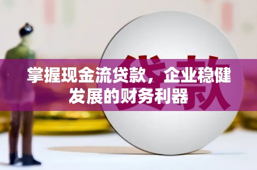 榕城掌握现金流贷款，企业稳健发展的财务利器