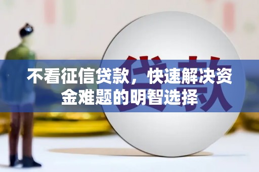 榕城不看征信贷款，快速解决资金难题的明智选择