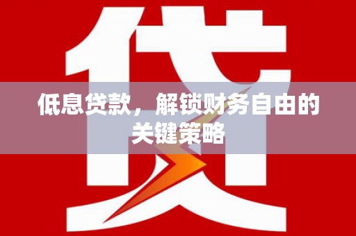 榕城低息贷款，解锁财务自由的关键策略