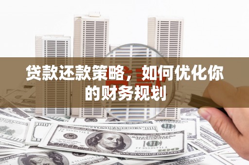 榕城贷款还款策略，如何优化你的财务规划