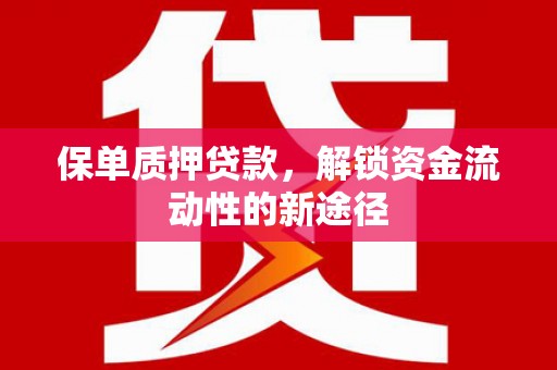 榕城保单质押贷款，解锁资金流动性的新途径