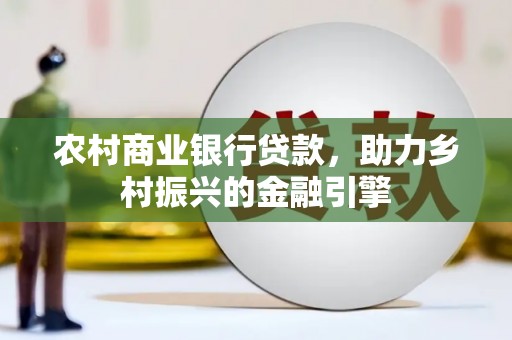 榕城农村商业银行贷款，助力乡村振兴的金融引擎