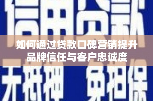 榕城如何通过贷款口碑营销提升品牌信任与客户忠诚度