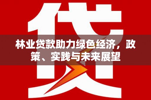 榕城林业贷款助力绿色经济，政策、实践与未来展望