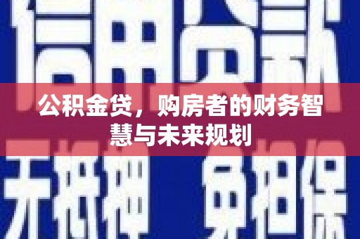 榕城公积金贷，购房者的财务智慧与未来规划
