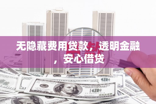 榕城无隐藏费用贷款，透明金融，安心借贷