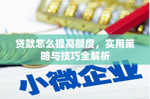 榕城贷款怎么提高额度，实用策略与技巧全解析