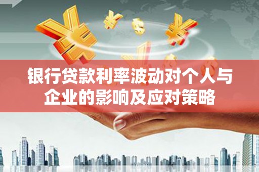 榕城银行贷款利率波动对个人与企业的影响及应对策略