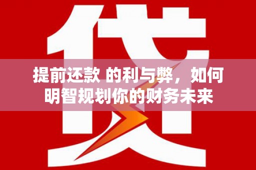 榕城提前还款 的利与弊，如何明智规划你的财务未来