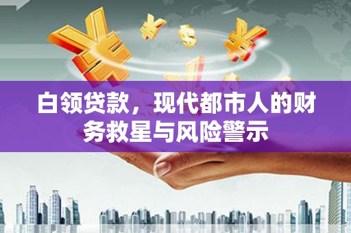 榕城白领贷款，现代都市人的财务救星与风险警示
