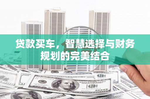 榕城贷款买车，智慧选择与财务规划的完美结合