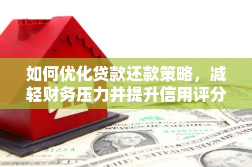 榕城如何优化贷款还款策略，减轻财务压力并提升信用评分