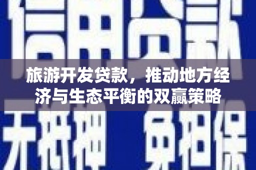 榕城旅游开发贷款，推动地方经济与生态平衡的双赢策略