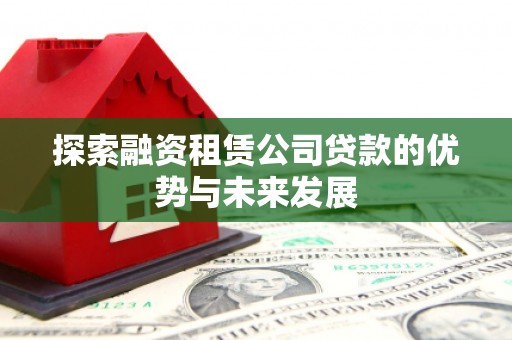 榕城探索融资租赁公司贷款的优势与未来发展