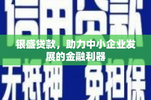 榕城银盛贷款，助力中小企业发展的金融利器