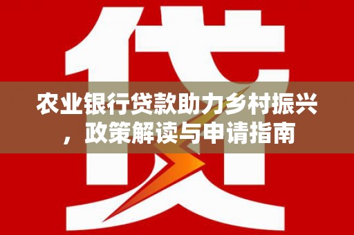 榕城农业银行贷款助力乡村振兴，政策解读与申请指南