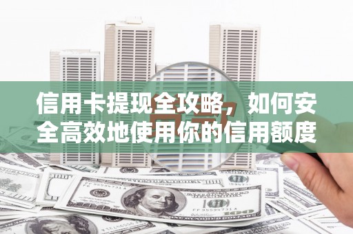 榕城信用卡提现全攻略，如何安全高效地使用你的信用额度