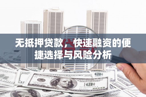 榕城无抵押贷款，快速融资的便捷选择与风险分析