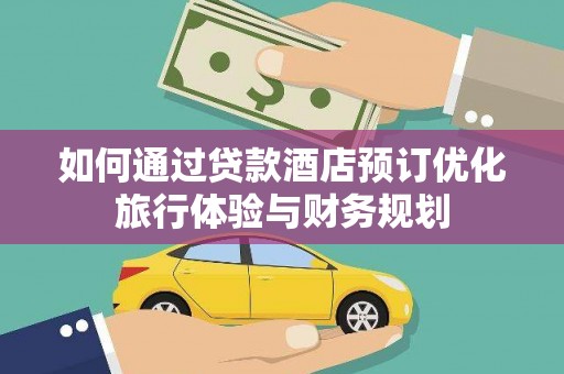 榕城如何通过贷款酒店预订优化旅行体验与财务规划