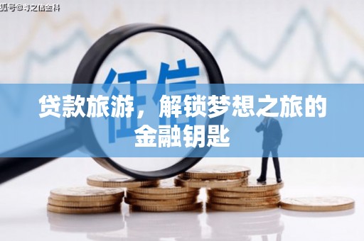 榕城贷款旅游，解锁梦想之旅的金融钥匙