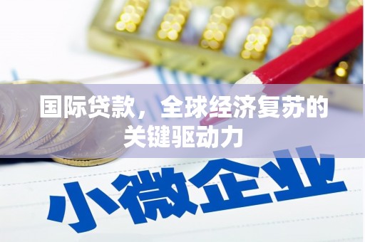 榕城国际贷款，全球经济复苏的关键驱动力