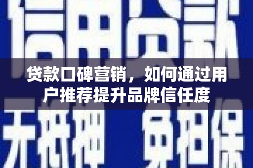 榕城贷款口碑营销，如何通过用户推荐提升品牌信任度