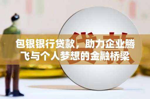 榕城包银银行贷款，助力企业腾飞与个人梦想的金融桥梁