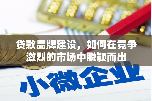 榕城贷款品牌建设，如何在竞争激烈的市场中脱颖而出