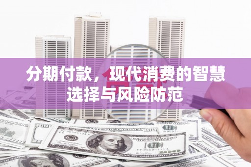 榕城分期付款，现代消费的智慧选择与风险防范