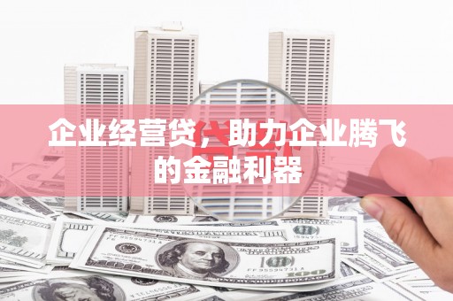 榕城企业经营贷，助力企业腾飞的金融利器