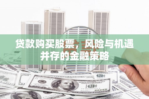 榕城贷款购买股票，风险与机遇并存的金融策略