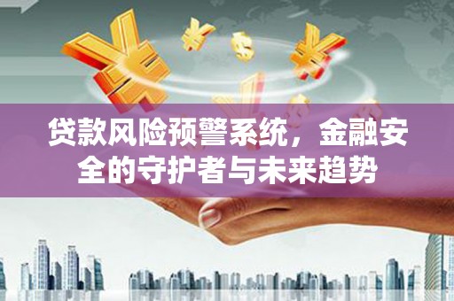 榕城贷款风险预警系统，金融安全的守护者与未来趋势