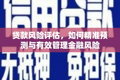榕城贷款风险评估，如何精准预测与有效管理金融风险