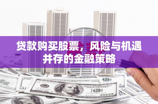 榕城贷款购买股票，风险与机遇并存的金融策略