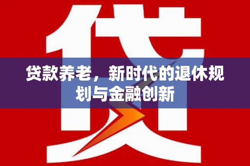 榕城贷款养老，新时代的退休规划与金融创新