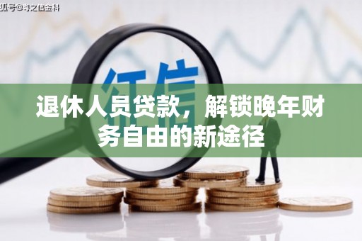 榕城退休人员贷款，解锁晚年财务自由的新途径