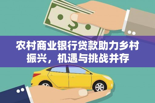 榕城农村商业银行贷款助力乡村振兴，机遇与挑战并存