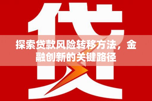 榕城探索贷款风险转移方法，金融创新的关键路径
