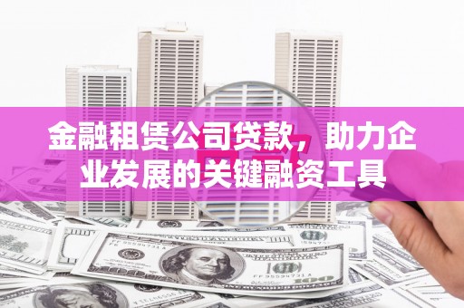 榕城金融租赁公司贷款，助力企业发展的关键融资工具
