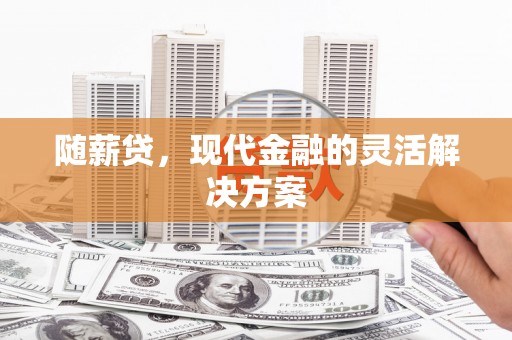 榕城随薪贷，现代金融的灵活解决方案