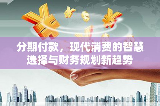 榕城分期付款，现代消费的智慧选择与财务规划新趋势